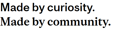 Made by curiosity. Made by community.